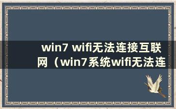 win7 wifi无法连接互联网（win7系统wifi无法连接）